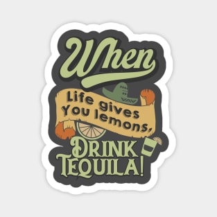 When life gives you lemons, drink tequila. Magnet