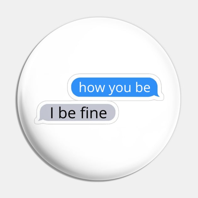 How you be, I be fine Text Message Pin by radiogalaxy