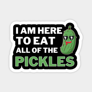 I am Here To Eat All Of The Pickles Magnet