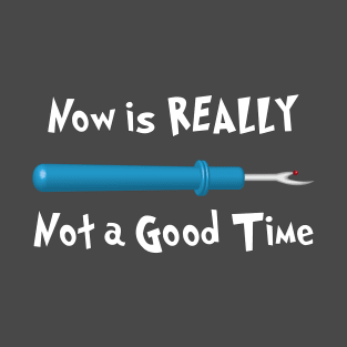 Now is REALLY Not a Good Time T-Shirt