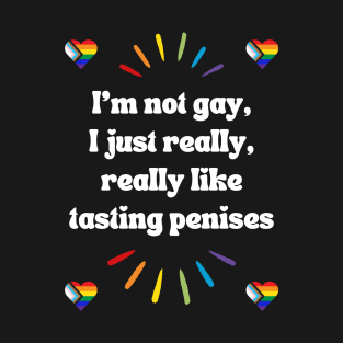 I'm Not Gay, I Just Really, Really Like Tasting Penises T-Shirt