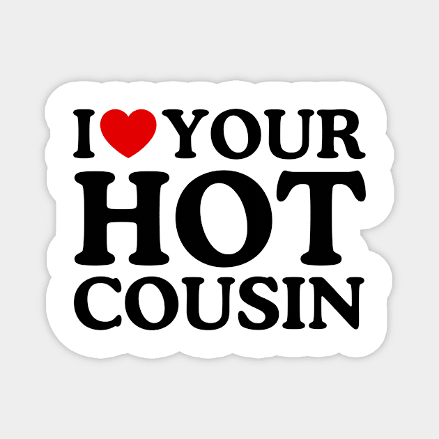 I LOVE YOUR HOT COUSIN Magnet by WeLoveLove