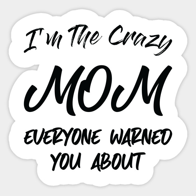 I M The Crazy Mom Mom Gift Best Mom Cool Mom Funny Great Mom New Mom Funny Gift For Mothers Mom Birthday Gift Birthday Gift Ideas Sticker Teepublic