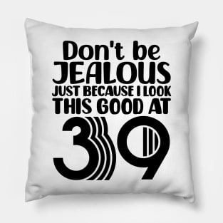 Don't Be Jealous Just Because I look This Good At 39 Pillow