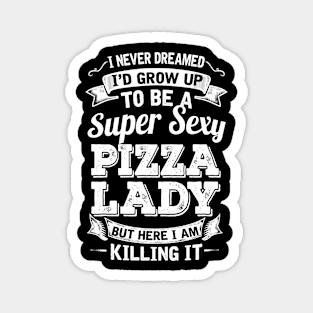 I Never Dreamed I'd Grow Up To Be Super Sexy Pizza  But Here I Am Killing It Magnet