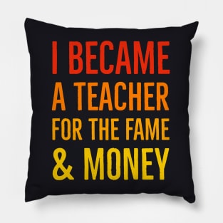 I Became A Teacher For The Money And Fame Pillow