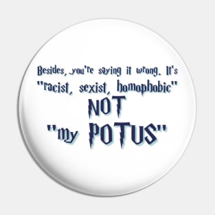 Besides you're saying it wrong.It's racist, sexist, homophobic not my POTUS Pin