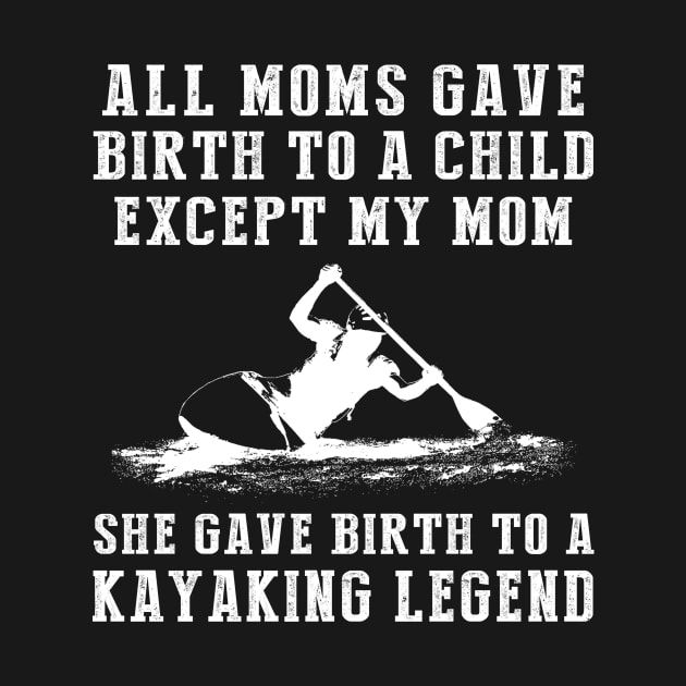 Funny T-Shirt: My Mom, the Kayaking Legend! All Moms Give Birth to a Child, Except Mine. by MKGift