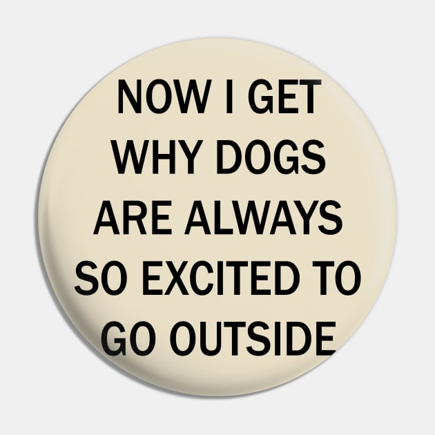 Now I Get Why Dogs Are Always Excited To Go Outside Pin by lmohib