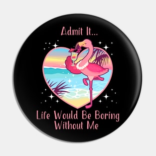 Admit It Life Would Be Boring Without Me Pin