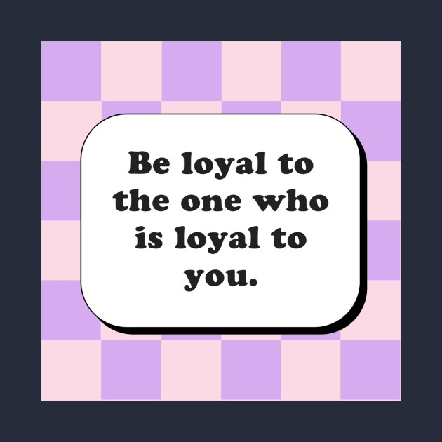 Be loyal to the one who is loyal to you by KOTYA