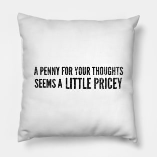 A Penny For Your Thoughts Seems A Little Pricey - Funny Sayings Pillow