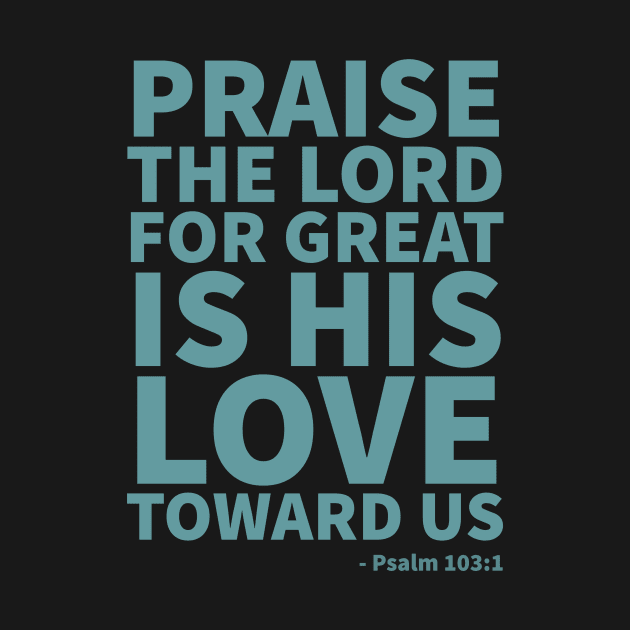 Praise the Lord, for great is his love toward us - Psalm 103:1 by Room Thirty Four