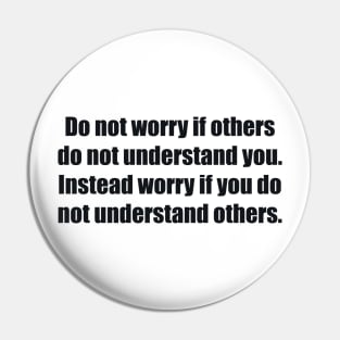 Do not worry if others do not understand you. Instead worry if you do not understand others Pin