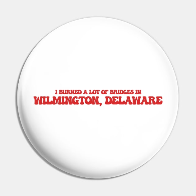 I burned a lot of bridges in Wilmington, Delaware Pin by Curt's Shirts