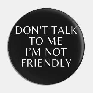 Don't talk to me i'm not friendly Pin