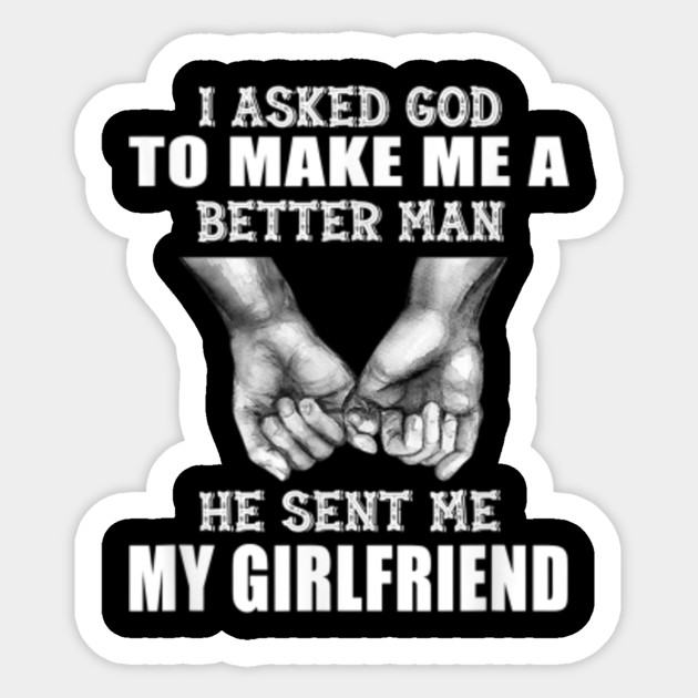 I Asked God To Make Me A Better Man He Sent Me My Girlfriend I