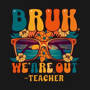 BRUH WE ARE OUT teacher - End of School Year Teacher Cool Down T-Shirt
