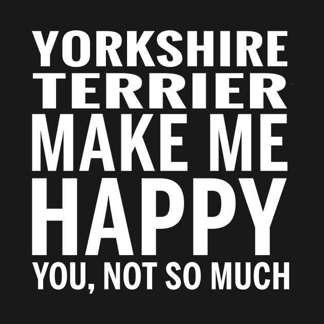 YORKSHIRE TERRIER Shirt - YORKSHIRE TERRIER Make Me Happy You not So Much by bestsellingshirts