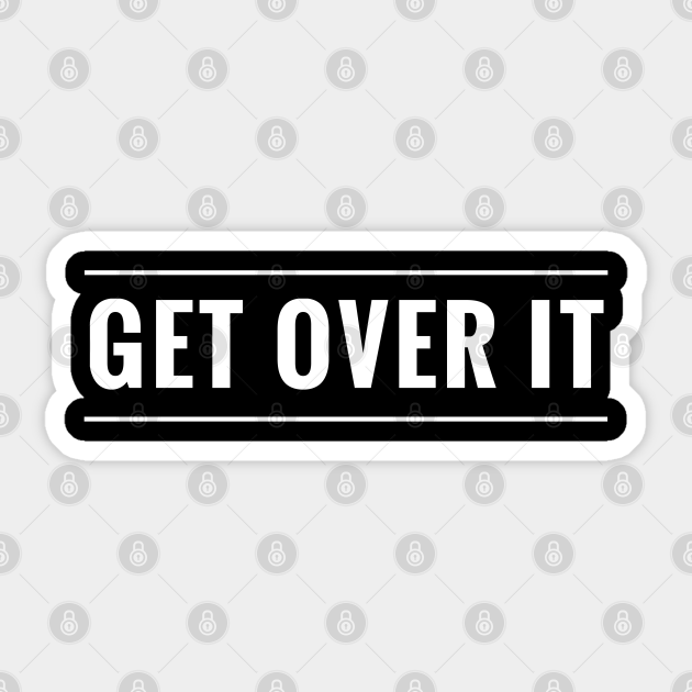 Get Over It It S Time To Move On Get Over It Sticker Teepublic