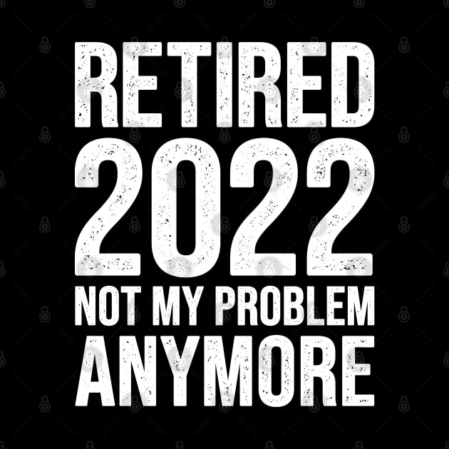 Retired 2022 Not My Problem Anymore by EasyTeezy