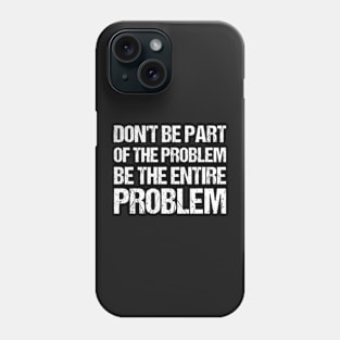 Don't Be Part Of The Problem Be The Entire Problem Phone Case