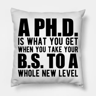 A PH.D. is what you get when your B.S. To a whole new level Pillow