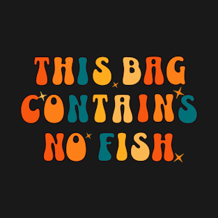 This Bag contains no fish - No Fish Whimsy T-Shirt