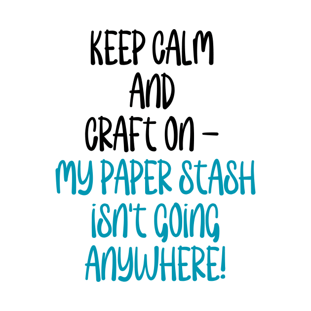 Keep Calm and Craft on - My paper stash isn't going anywhere! by Love By Paper