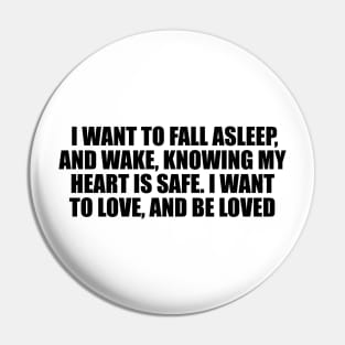 I want to fall asleep, and wake, knowing my heart is safe. I want to love, and be loved Pin