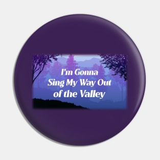 Sing My Way Out of the Valley Pin