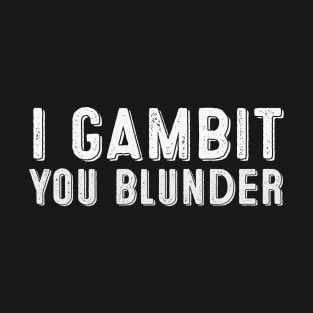 I Gambit You Blunder Chess T-Shirt