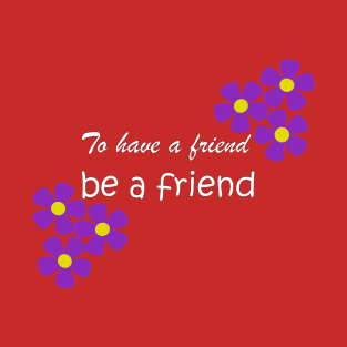 Friendship Quote - To have a friend, be a friend on red T-Shirt