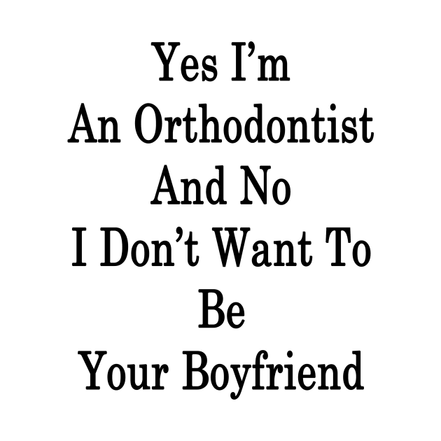 Yes I'm An Orthodontist And No I Don't Want To Be Your Boyfriend by supernova23