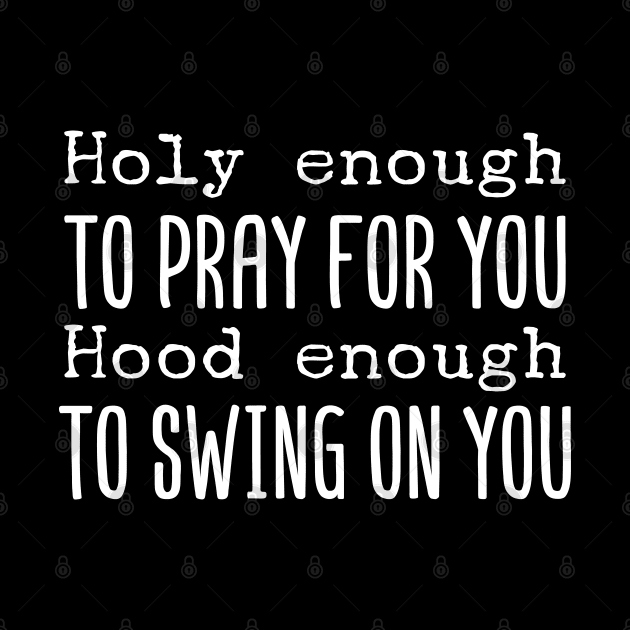 Holy Enough To Pray For You Hood Enough To Swing On You by Tesszero