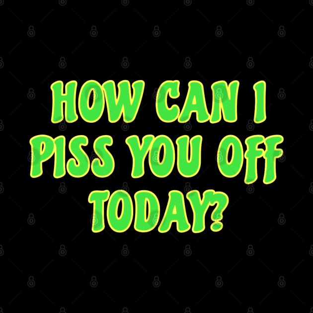 Funny Sarcastic Quote Saying How Can I Piss You Off Today by BuddyandPrecious