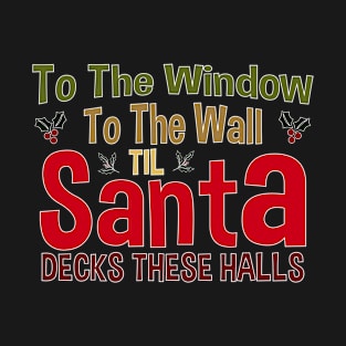 To The Window To The Wall Til Santa Decks These Halls Xmas T-Shirt