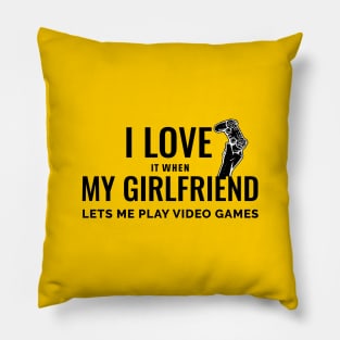 I LOVE IT WHEN MY GIRLFRIEND LETS ME PLAY VIDEO GAMES Pillow