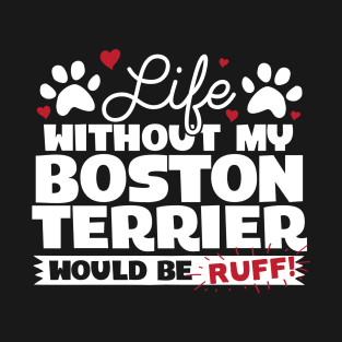 Life Without My Boston Terrier Would Be Ruff T-Shirt