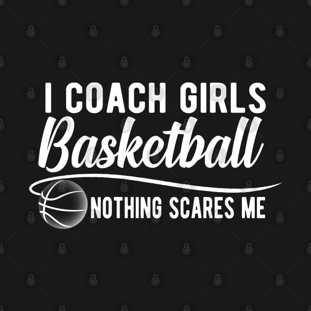 Basketball Coach - I coach girls basketball nothing scares me by KC Happy Shop