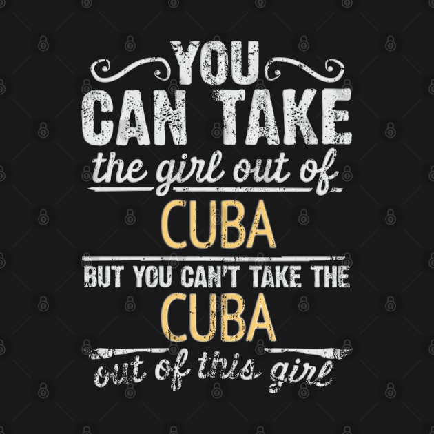 You Can Take The Girl Out Of Cuba But You Cant Take The Cuba Out Of The Girl Design - Gift for Cuban With Cuba Roots by Country Flags