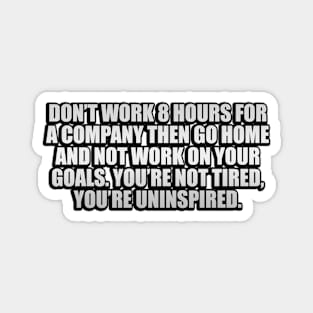 You’re not tired, you’re uninspired Magnet