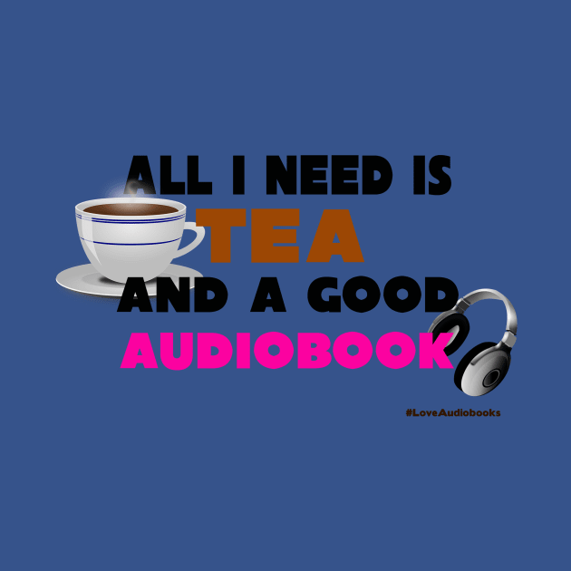 All I Need is Tea And a Good Audiobook by Audiobook Tees