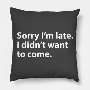 Sorry I'm late. I didn't want to come. Pillow