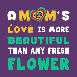 A mom's love is more Beautiful than any fresh flower T-Shirt