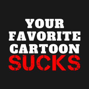 Your Favorite Cartoon Sucks T-Shirt