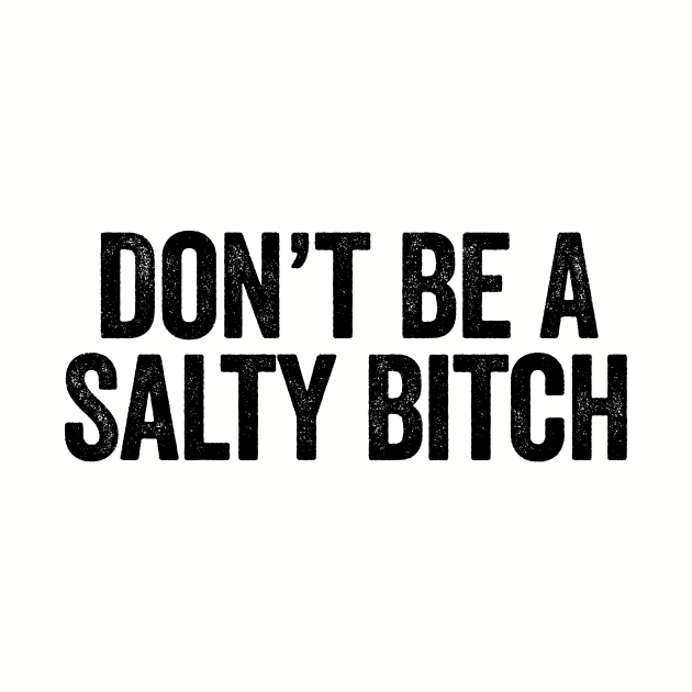 Don’t Be A Salty Bitch Black by GuuuExperience