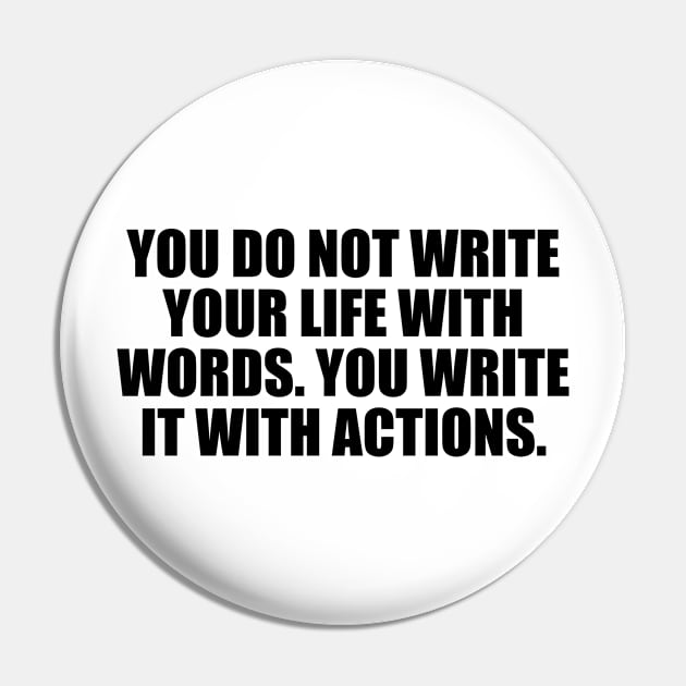 You do not write your life with words. You write it with actions Pin by D1FF3R3NT