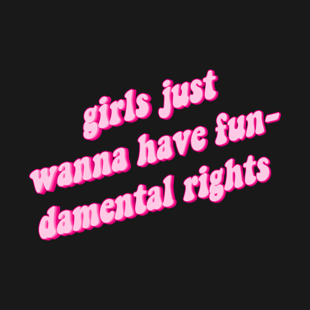 Girls Just Want To Have Fun-Damental Rights by n23tees