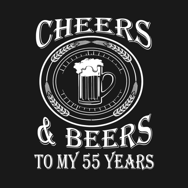 Cheers And Beers To My 55 Years - 55th Birthday Gift T-Shirt by Danielss